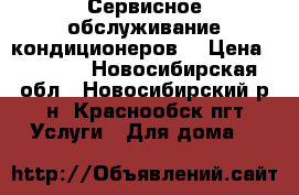 Сервисное обслуживание кондиционеров. › Цена ­ 1 200 - Новосибирская обл., Новосибирский р-н, Краснообск пгт Услуги » Для дома   